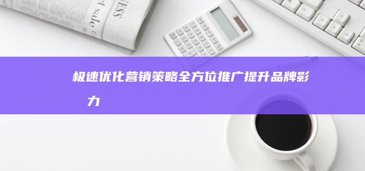 极速优化营销策略：全方位推广提升品牌影响力